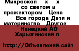 Микроскоп 100х-750х zoom, со светом и прожектором › Цена ­ 1 990 - Все города Дети и материнство » Другое   . Ненецкий АО,Харьягинский п.
